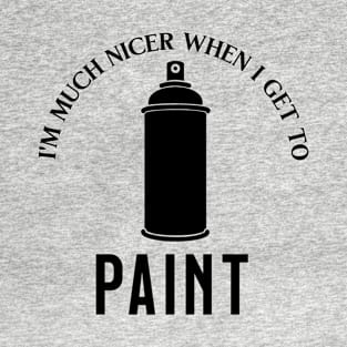 I'm Much Nicer When I Get To Paint T-Shirt